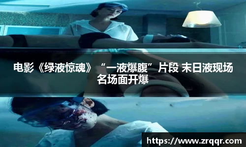 电影《绿液惊魂》“一液爆腹”片段 末日液现场名场面开爆